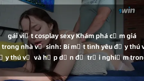 gái việt cosplay sexy Khám phá cảm giác mới mẻ với sex trong nhà vệ sinh: Bí mật tình yêu đầy thú vị và hấp dẫn để trải nghiệm trong đêm hôm nay!