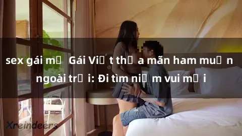 sex gái mỹ Gái Việt thỏa mãn ham muốn ngoài trời: Đi tìm niềm vui mới