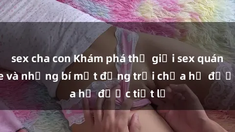 sex cha con Khám phá thế giới sex quán karaoke và những bí mật động trời chưa hề được tiết lộ
