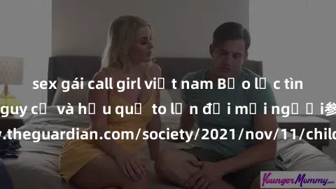sex gái call girl việt nam Bạo lực tình dục trong nhóm: nguy cơ và hậu quả to lớn đối mọi người参考: https://www.theguardian.com/society/2021/nov/11/children-as-young-as-four-are-being-sexually-abused-b