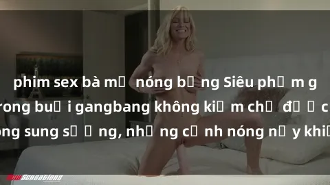 phim sex bà mẹ nóng bỏng Siêu phẩm gái Việt tham gia trong buổi gangbang không kiềm chế được lòng sung sướng, những cảnh nóng nảy khiến ai cũng phải mãn nhãn