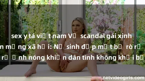 sex y tá việt nam Vụ scandal gái xinh lộ hàng gây sốt trên mạng xã hội: Nữ sinh đẹp mắt bị rò rỉ ảnh nóng khiến dân tình không khỏi bất ngờ và phẫn nộ!