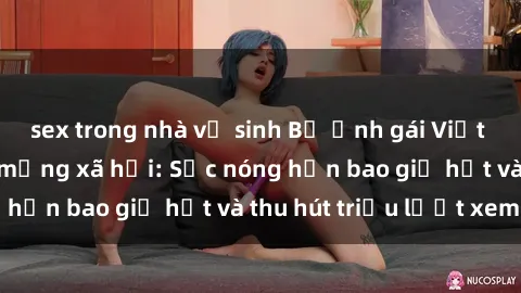 sex trong nhà vệ sinh Bộ ảnh gái Việt Nam nude gây sốt mạng xã hội: Sắc nóng hơn bao giờ hết và thu hút triệu lượt xem