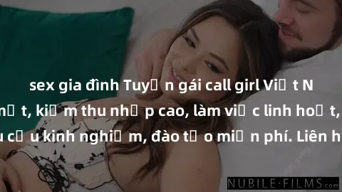 sex gia đình Tuyển gái call girl Việt Nam gợi cảm, đẹp mắt, kiếm thu nhập cao, làm việc linh hoạt, không yêu cầu kinh nghiệm, đào tạo miễn phí. Liên hệ ngay để biết thêm chi tiết!