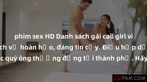 phim sex HD Danh sách gái call girl vip chất lượng, dịch vụ hoàn hảo, đáng tin cậy. Điều hấp dẫn cho các quý ông thượng đẳng tại thành phố. Hãy nhấc máy và đặt lịch ngay!