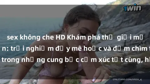 sex không che HD Khám phá thế giới mới với sex người lớn: trải nghiệm đầy mê hoặc và đắm chìm trong những cung bậc cảm xúc tột cùng, hứng khởi và cuốn hút.