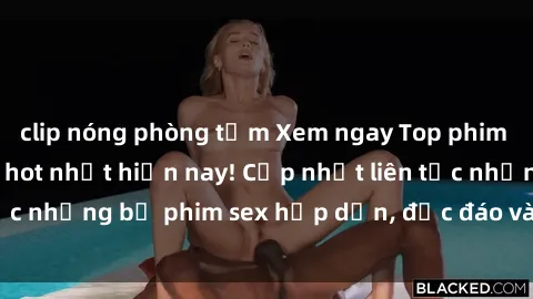 clip nóng phòng tắm Xem ngay Top phim sex mới nhất đang hot nhất hiện nay! Cập nhật liên tục những bộ phim sex hấp dẫn, độc đáo và đầy kích thích.