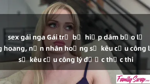 sex gái nga Gái trẻ bị hiếp dâm bạo lực trong khu rừng hoang, nạn nhân hoảng sợ kêu cầu công lý được thực thi