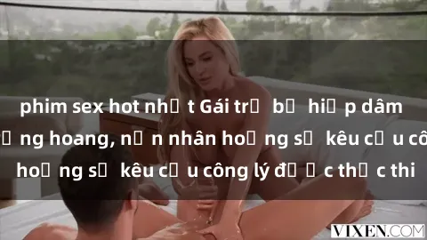 phim sex hot nhất Gái trẻ bị hiếp dâm bạo lực trong khu rừng hoang, nạn nhân hoảng sợ kêu cầu công lý được thực thi