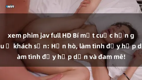 xem phim jav full HD Bí mật cuộc hẹn gái Việt lần đầu ở khách sạn: Hẹn hò, làm tình đầy hấp dẫn và đam mê!