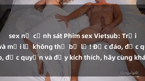 sex nữ cảnh sát Phim sex Vietsub: Trải nghiệm hấp dẫn và mới lạ không thể bỏ lỡ! Độc đáo, độc quyền và đầy kích thích, hãy cùng khám phá ngay!