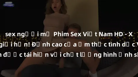 sex người mỹ Phim Sex Việt Nam HD - Xem ngay và không giới hạn! Đỉnh cao của ẩm thực tình dục Việt Nam được tái hiện với chất lượng hình ảnh sắc nét. Hãy thưởng thức ngay!