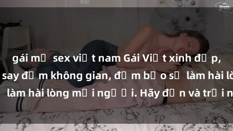 gái mỹ sex việt nam Gái Việt xinh đẹp, nồng nàn làm tình say đắm không gian, đảm bảo sẽ làm hài lòng mọi người. Hãy đến và trải nghiệm ngay!