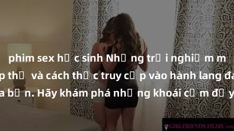 phim sex học sinh Những trải nghiệm mới lạ với sex tập thể và cách thức truy cập vào hành lang đam mê của bạn. Hãy khám phá những khoái cảm đầy kích thích với tập thể hấp dẫn!