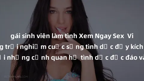 gái sinh viên làm tình Xem Ngay Sex  Vietsub Full HD - Cùng trải nghiệm cuộc sống tình dục đầy kích thích với những cảnh quan hệ tình dục độc đáo và mãnh liệt trong bộ phim này!