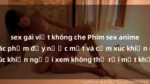 sex gái việt không che Phim sex anime đỉnh cao: Những tác phẩm đầy nước mắt và cảm xúc khiến người xem không thể rời mắt khỏi màn hình