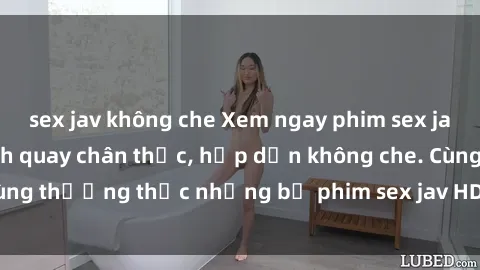 sex jav không che Xem ngay phim sex jav HD với những cảnh quay chân thực, hấp dẫn không che. Cùng thưởng thức những bộ phim sex jav HD hot nhất hiện nay!
